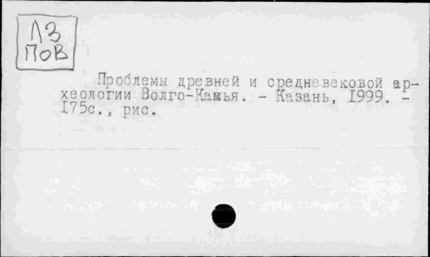 ﻿Проблемы древней и средневековой археологии Волго-Каиья. - Казань, 1999. -175с., рис.